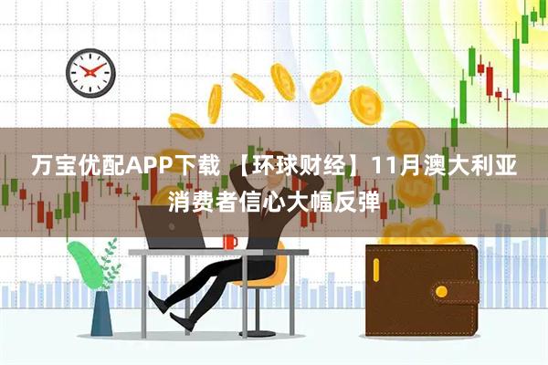 万宝优配APP下载 【环球财经】11月澳大利亚消费者信心大幅反弹