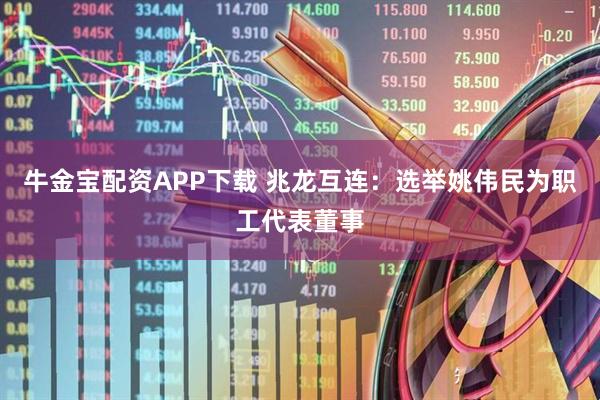 牛金宝配资APP下载 兆龙互连：选举姚伟民为职工代表董事