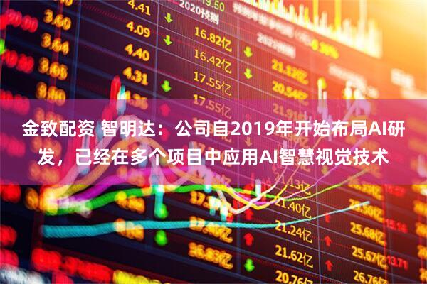 金致配资 智明达：公司自2019年开始布局AI研发，已经在多个项目中应用AI智慧视觉技术