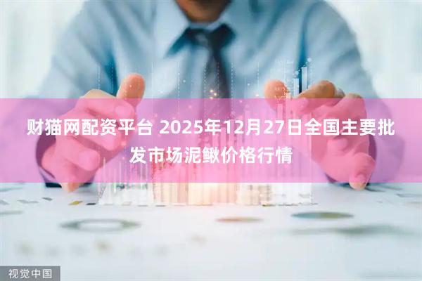 财猫网配资平台 2025年12月27日全国主要批发市场泥鳅价格行情