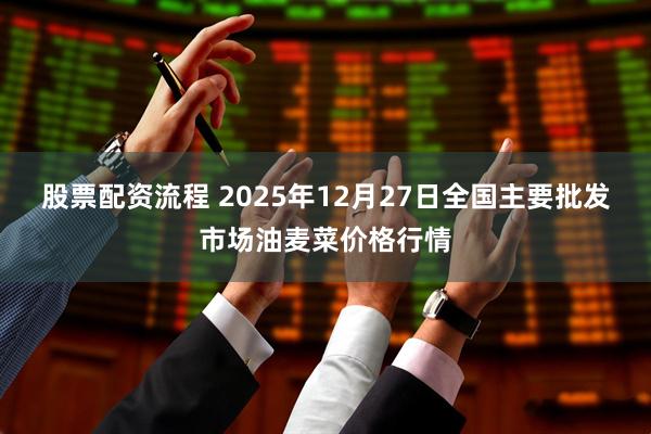 股票配资流程 2025年12月27日全国主要批发市场油麦菜价格行情