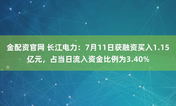 金配资官网 长江电力：7月11日获融资买入1.15亿元，占当日流入资金比例为3.40%