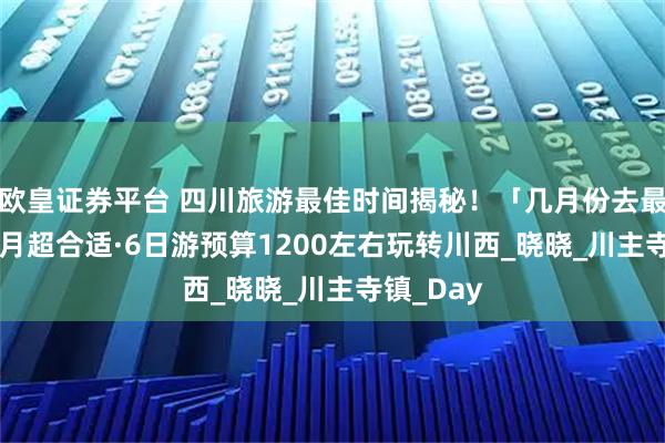 欧皇证券平台 四川旅游最佳时间揭秘！「几月份去最好」6-8月超合适·6日游预算1200左右玩转川西_晓晓_川主寺镇_Day